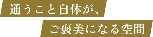 通うこと自体が、ご褒美になる空間